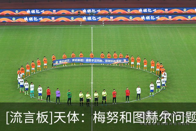 [流言板]天体：梅努和图赫尔问题还没解决，他国家队生涯或受影响